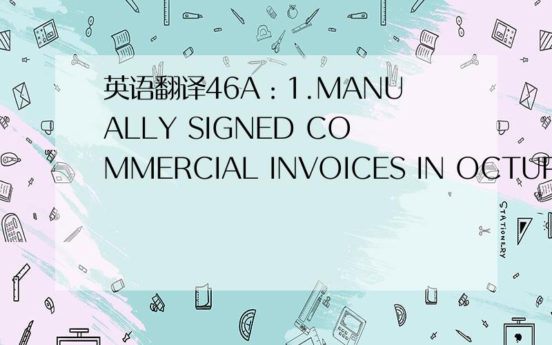 英语翻译46A：1.MANUALLY SIGNED COMMERCIAL INVOICES IN OCTUPLICATE CERTIFYINGMERCHANDISE TO BE OF CHINESE ORINGIN2.PACKING LIST IN THREE COPIES3.FULL SET OF CLEAN SHIPPED ON BOARD OCEAN BILLS OF LADING（COMPRISING NOT LESS THAN THREE ORIGINALS A