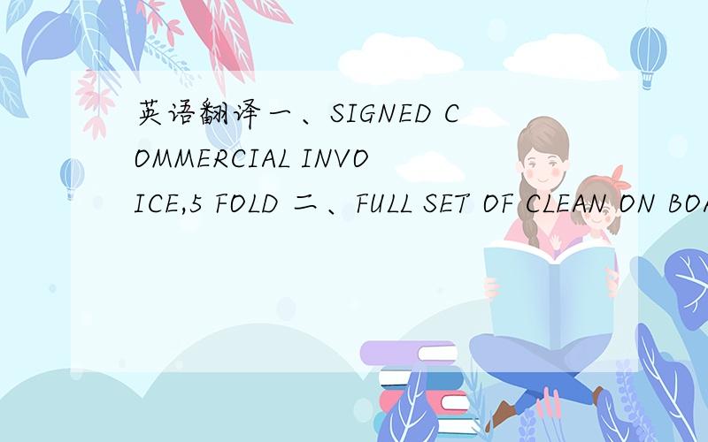 英语翻译一、SIGNED COMMERCIAL INVOICE,5 FOLD 二、FULL SET OF CLEAN ON BOARD ORIGINAL MARINE MILL OF LADING,MADE OUT TO ORDER OF SHIPPER BLANK ENDORSED FREIGHT PREPAID AND NOTIFY THE APPLICANT三、INSURANCE CERTIFICATE OR POLICY FOR THE INVOI