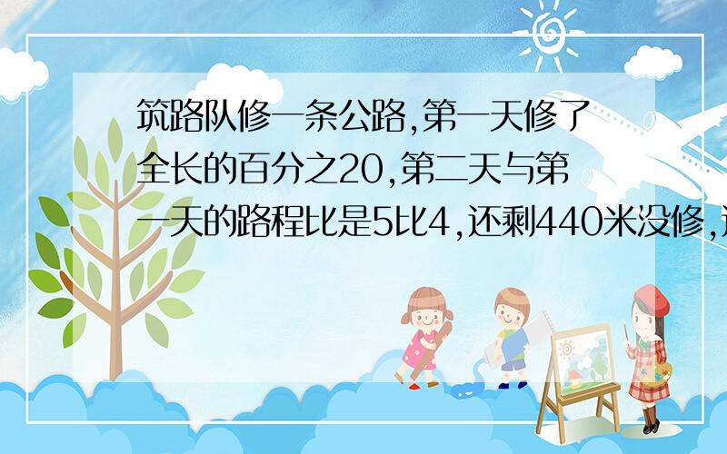 筑路队修一条公路,第一天修了全长的百分之20,第二天与第一天的路程比是5比4,还剩440米没修,这条路全长?