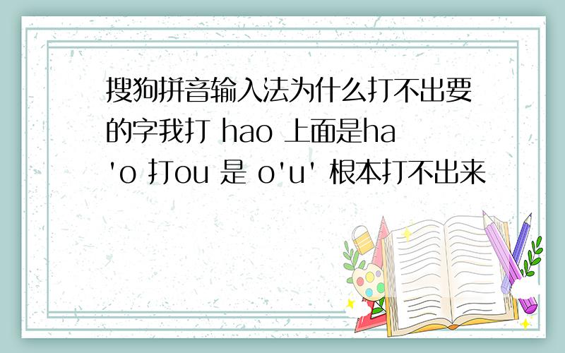 搜狗拼音输入法为什么打不出要的字我打 hao 上面是ha'o 打ou 是 o'u' 根本打不出来