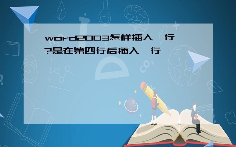 word2003怎样插入一行?是在第四行后插入一行