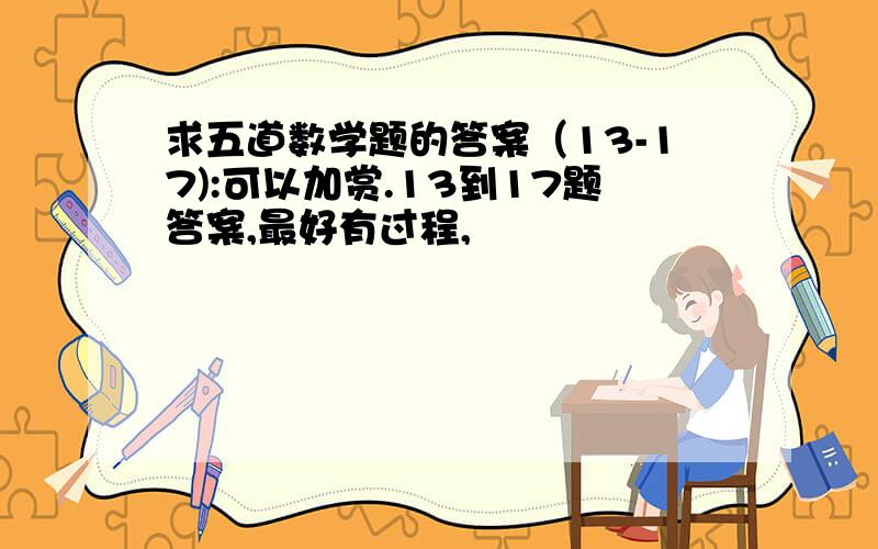 求五道数学题的答案（13-17):可以加赏.13到17题答案,最好有过程,