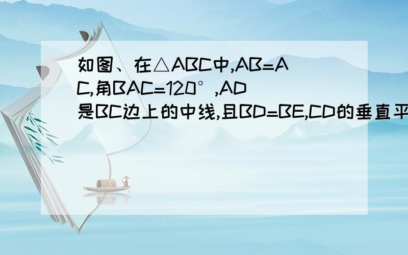 如图、在△ABC中,AB=AC,角BAC=120°,AD是BC边上的中线,且BD=BE,CD的垂直平分线MF交AC于M,MF的如图、在△ABC中,AB=AC,角BAC=120°,AD是BC边上的中线,且BD=BE,CD的垂直平分线MF交AC于M,MF的长为2（1）求角ADE的度