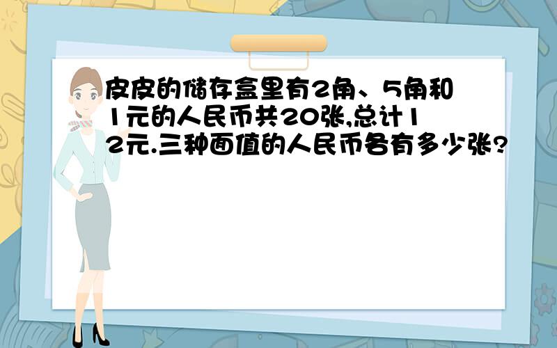 皮皮的储存盒里有2角、5角和1元的人民币共20张,总计12元.三种面值的人民币各有多少张?