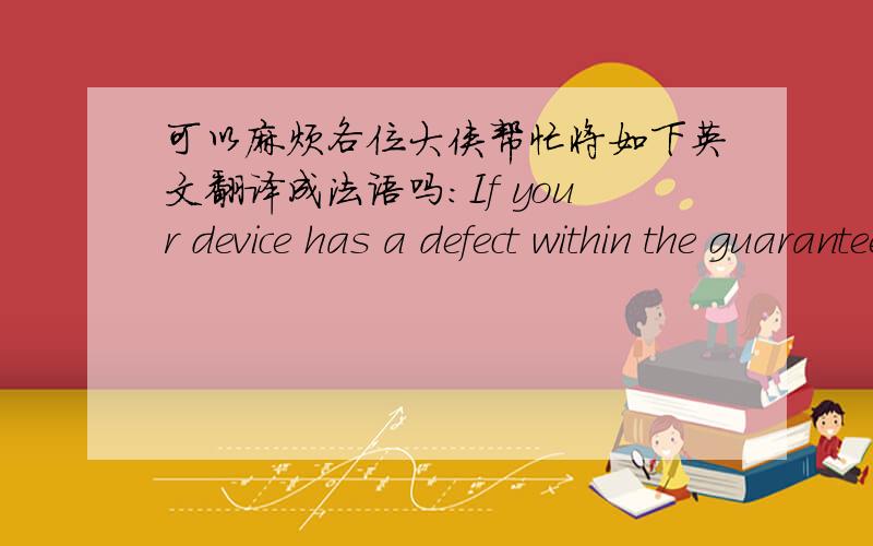 可以麻烦各位大侠帮忙将如下英文翻译成法语吗：If your device has a defect within the guarantee timeplease directly contact with us.The warranty period is 24 months.