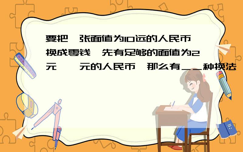 要把一张面值为10远的人民币换成零钱,先有足够的面值为2元,一元的人民币,那么有＿＿种换法