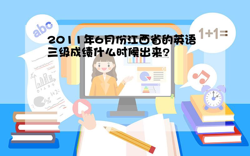 2011年6月份江西省的英语三级成绩什么时候出来?