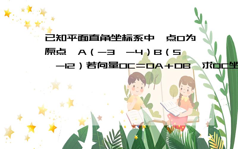 已知平面直角坐标系中,点O为原点,A（-3,-4）B（5,-12）若向量OC＝OA＋OB,求OC坐标.为什么向量OC≠向量OB.