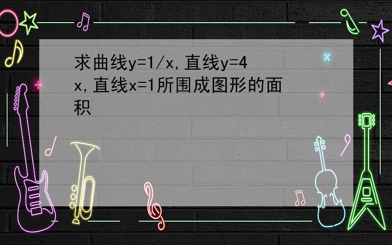 求曲线y=1/x,直线y=4x,直线x=1所围成图形的面积