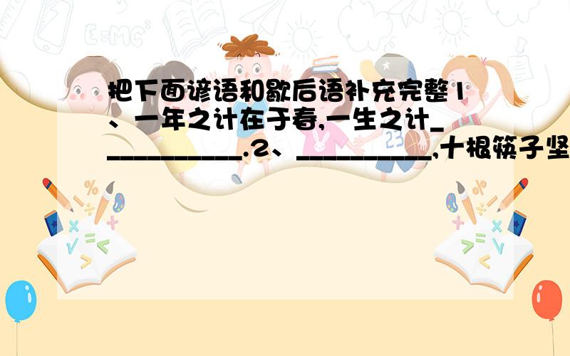 把下面谚语和歇后语补充完整1、一年之计在于春,一生之计___________.2、__________,十根筷子坚如铁.3、人心齐,______________________.4、哑巴吃汤圆—_________________.