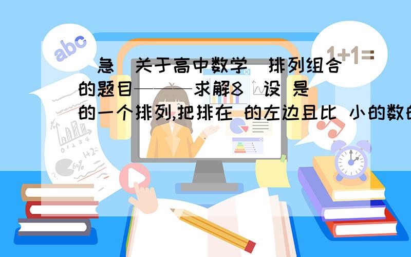 （急）关于高中数学　排列组合的题目———求解8．设 是 的一个排列,把排在 的左边且比 小的数的个数称为 的顺序数（ ）．如：在排列6,4,5,3,2,1中,5的顺序数为1,3的顺序数为0．则在1至8这