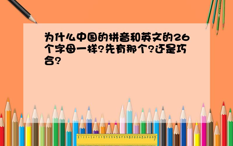 为什么中国的拼音和英文的26个字母一样?先有那个?还是巧合?