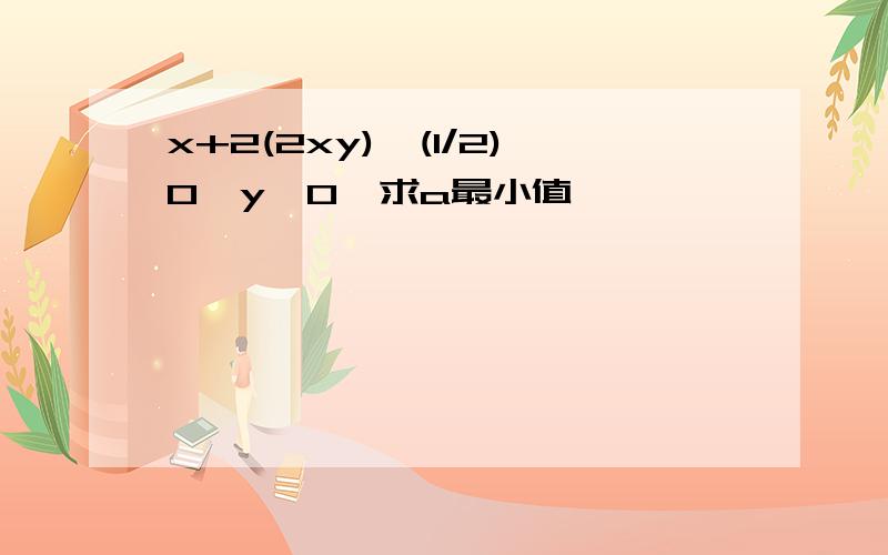 x+2(2xy)^(1/2)0,y>0,求a最小值,