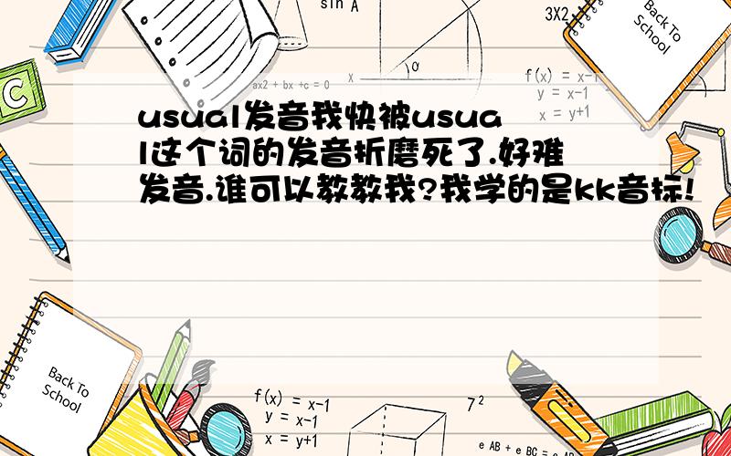 usual发音我快被usual这个词的发音折磨死了.好难发音.谁可以教教我?我学的是kk音标!