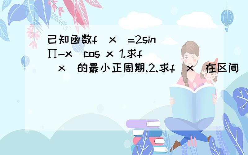 已知函数f(x)=2sin(∏-x)cos x 1.求f(x)的最小正周期.2.求f(x)在区间[-∏/6,∏/2]上的最大值和最小值.