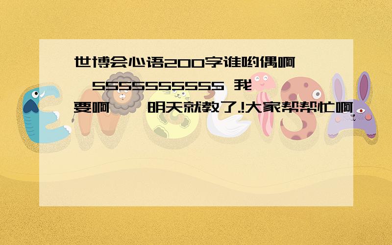 世博会心语200字谁哟偶啊   5555555555 我要啊    明天就教了.!大家帮帮忙啊