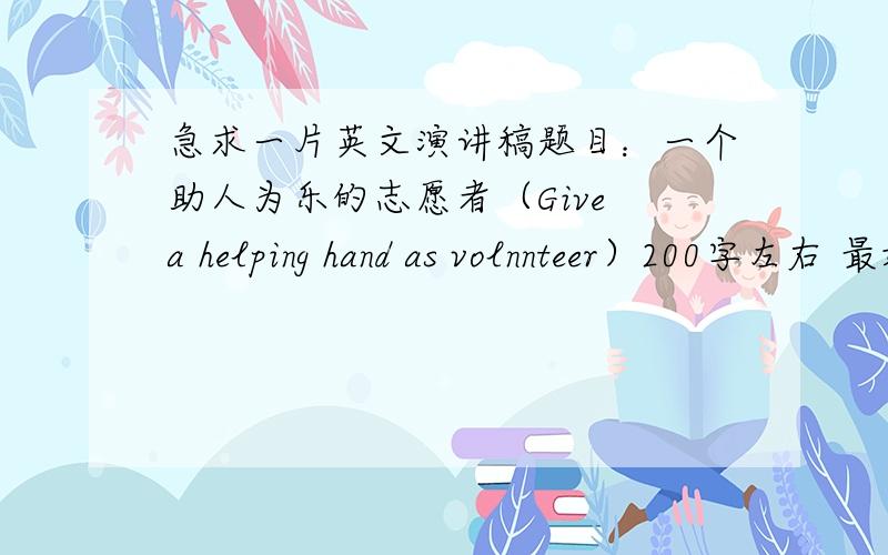 急求一片英文演讲稿题目：一个助人为乐的志愿者（Give a helping hand as volnnteer）200字左右 最好有中文翻译