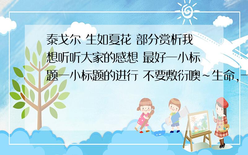 泰戈尔 生如夏花 部分赏析我想听听大家的感想 最好一小标题一小标题的进行 不要敷衍噢~生命,一次又一次轻薄过 轻狂不知疲倦 ——题记 一我听见回声,来自山谷和心间 以寂寞的镰刀收割