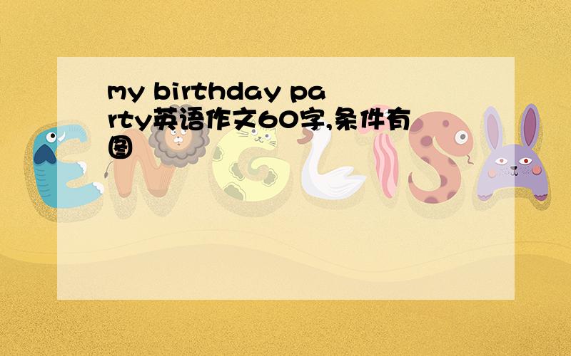 my birthday party英语作文60字,条件有图