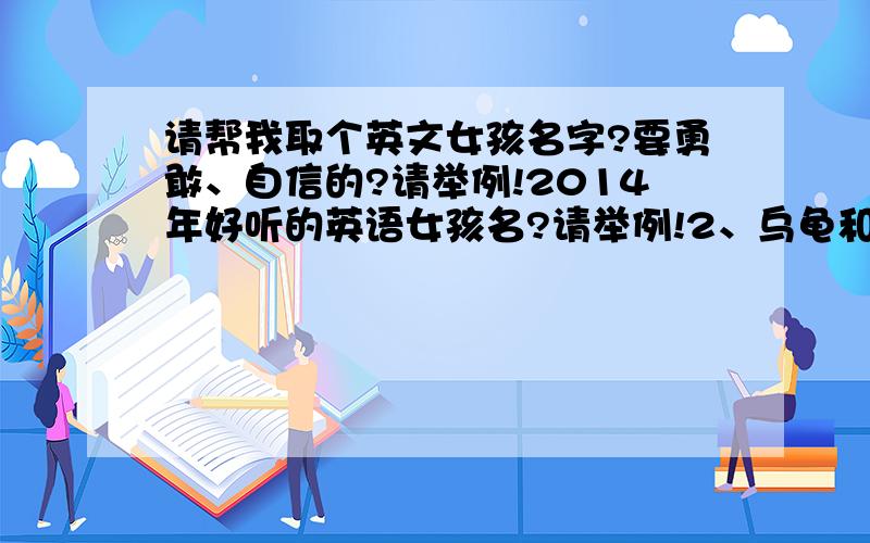 请帮我取个英文女孩名字?要勇敢、自信的?请举例!2014年好听的英语女孩名?请举例!2、乌龟和鳖的区别?3、重返伊甸园的史戴（蒂）芬哈帕的真名?4、英语时态有哪些?请举例!