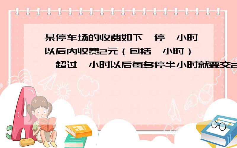 某停车场的收费如下,停一小时以后内收费2元（包括一小时）,超过一小时以后每多停半小时就要交2.5元（不足半小时按半小时算）,一辆汽车在离开停车场时交了14.5元,这辆汽车停了多长时间?