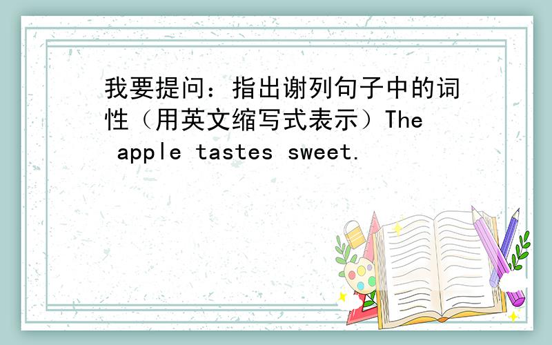 我要提问：指出谢列句子中的词性（用英文缩写式表示）The apple tastes sweet.