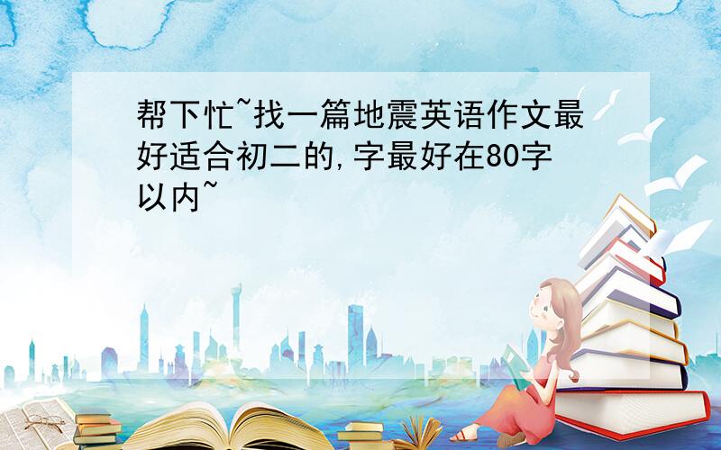 帮下忙~找一篇地震英语作文最好适合初二的,字最好在80字以内~