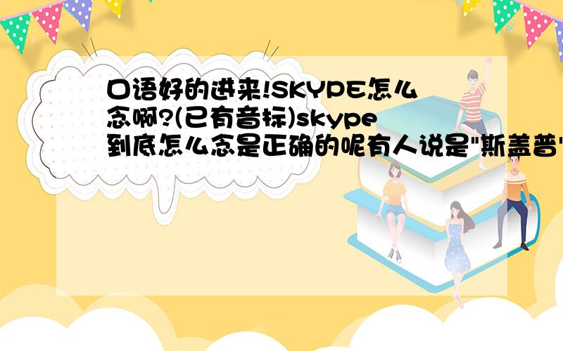 口语好的进来!SKYPE怎么念啊?(已有音标)skype到底怎么念是正确的呢有人说是