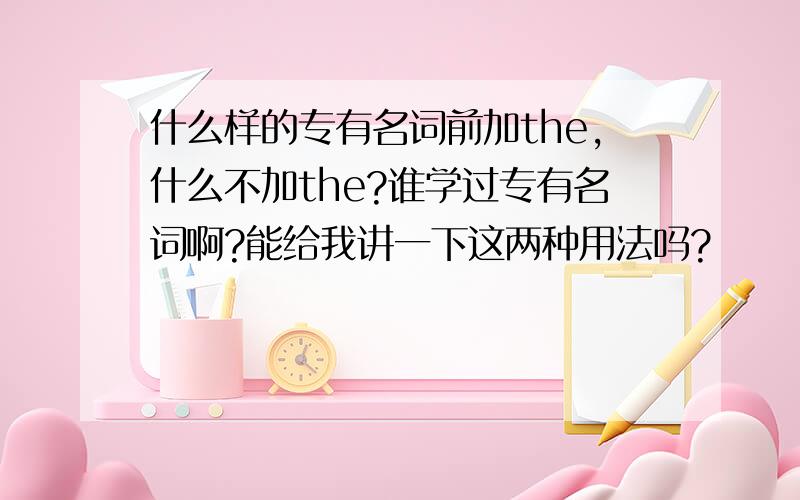 什么样的专有名词前加the,什么不加the?谁学过专有名词啊?能给我讲一下这两种用法吗?