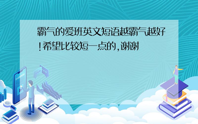 霸气的爱班英文短语越霸气越好!希望比较短一点的,谢谢