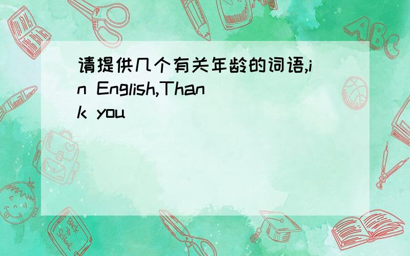 请提供几个有关年龄的词语,in English,Thank you