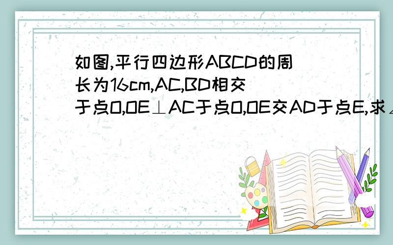 如图,平行四边形ABCD的周长为16cm,AC,BD相交于点O,OE⊥AC于点O,OE交AD于点E,求∠DCE的周长