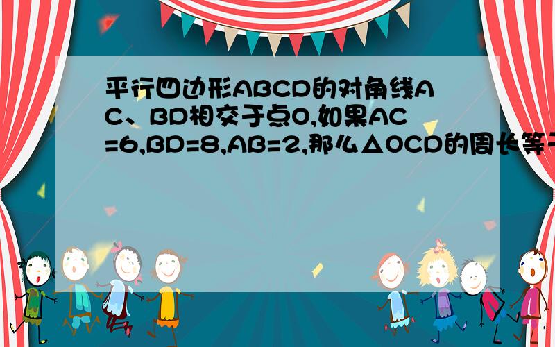 平行四边形ABCD的对角线AC、BD相交于点O,如果AC=6,BD=8,AB=2,那么△OCD的周长等于多少?