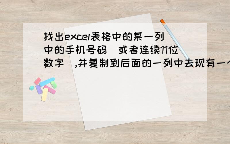 找出excel表格中的某一列中的手机号码（或者连续11位数字）,并复制到后面的一列中去现有一个excel表格中,其中一列的每个单元格都有大量文字包括一些手机号码,我现在想要找到这些手机号