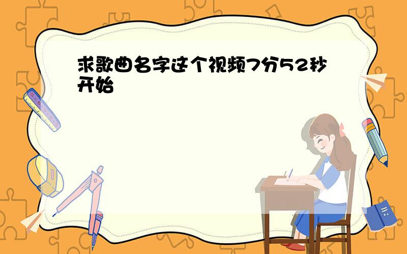 求歌曲名字这个视频7分52秒开始