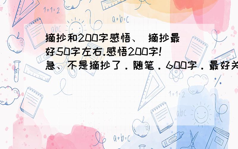 摘抄和200字感悟、 摘抄最好50字左右.感悟200字!急、不是摘抄了。随笔。600字。最好关于中秋，