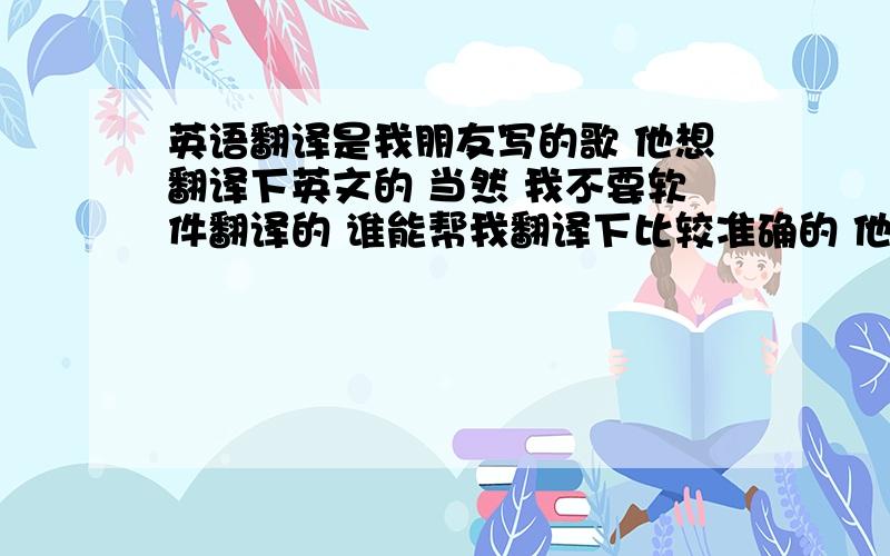 英语翻译是我朋友写的歌 他想翻译下英文的 当然 我不要软件翻译的 谁能帮我翻译下比较准确的 他可不想拿出去被人笑以下歌词：《我愿与你缠绵》我不敢相信宝贝 昨晚你对我说的话就用