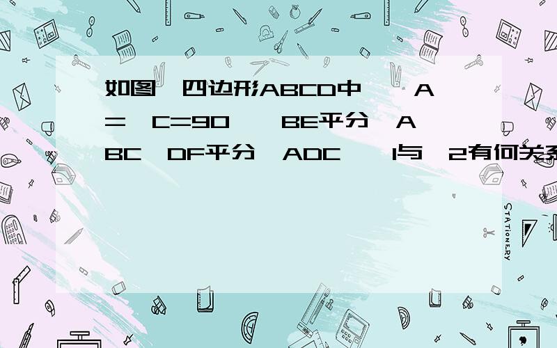 如图,四边形ABCD中,∠A=∠C=90°,BE平分∠ABC,DF平分∠ADC,∠1与∠2有何关系我自己画的不好看