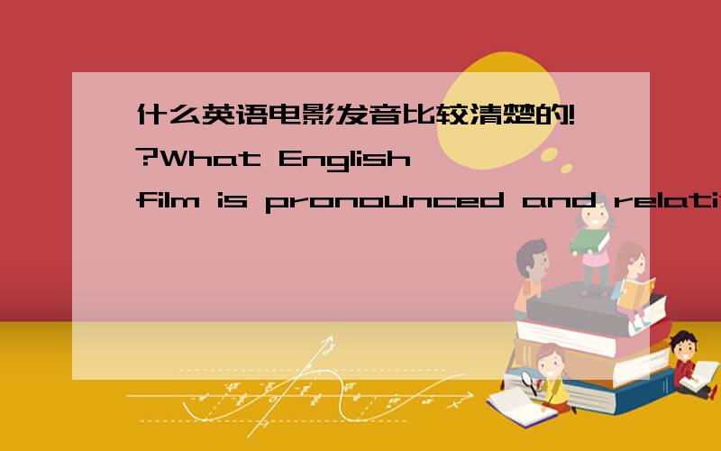 什么英语电影发音比较清楚的!?What English film is pronounced and relatively clear.Is that all right to introduce some?