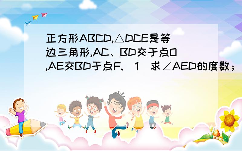 正方形ABCD,△DCE是等边三角形,AC、BD交于点O,AE交BD于点F.（1）求∠AED的度数；（2）若OF=1,求AB的长.