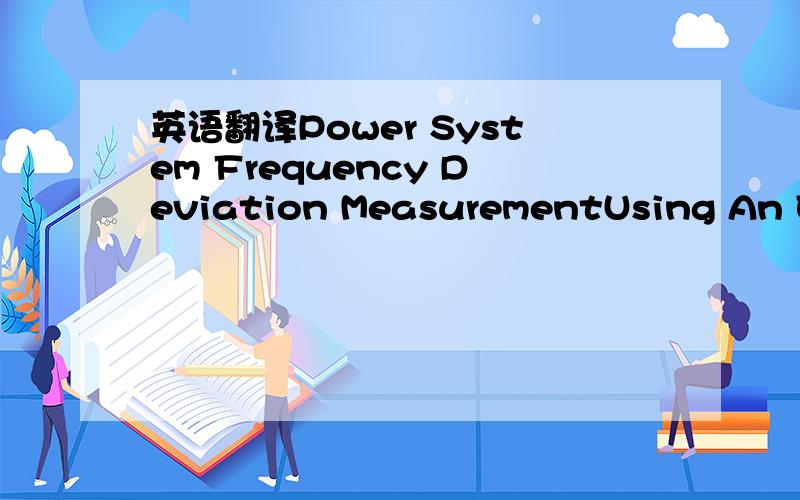 英语翻译Power System Frequency Deviation MeasurementUsing An Electronic BridgeMUKHTAR AHMADAbstmcf-Frequency-deviation measurement is useful for the designof power system stabilizers,automatic load shedding systems,governorcontrol,and power syste