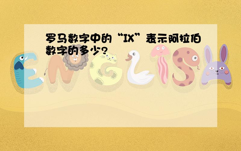 罗马数字中的“Ⅸ”表示阿拉伯数字的多少?