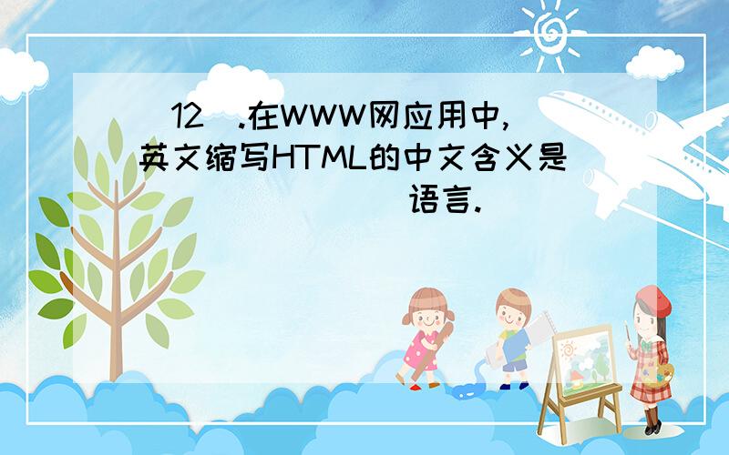 [12].在WWW网应用中,英文缩写HTML的中文含义是________语言.