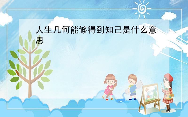 人生几何能够得到知己是什么意思