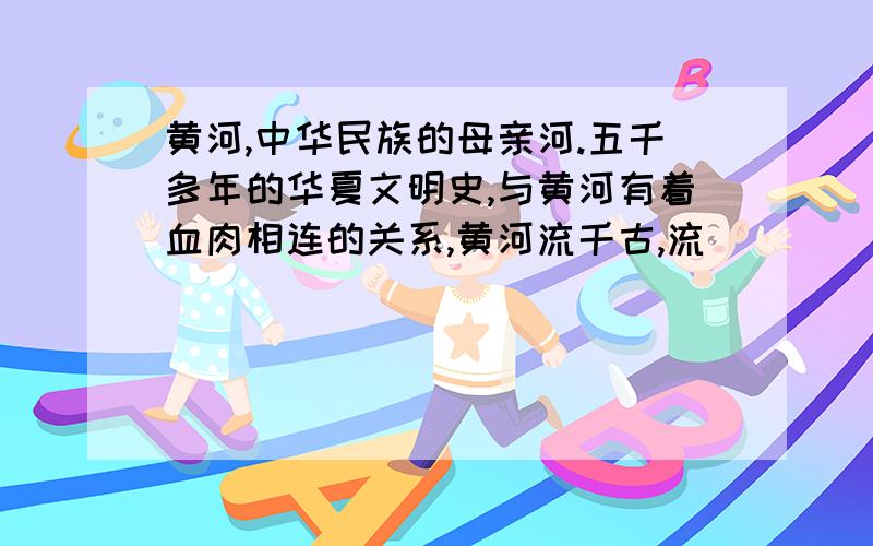 黄河,中华民族的母亲河.五千多年的华夏文明史,与黄河有着血肉相连的关系,黄河流千古,流