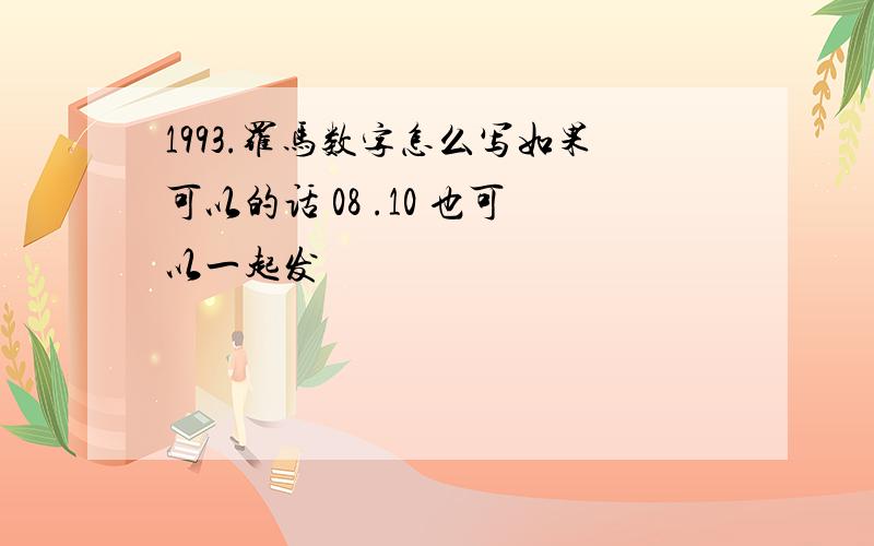 1993.罗马数字怎么写如果可以的话 08 .10 也可以一起发