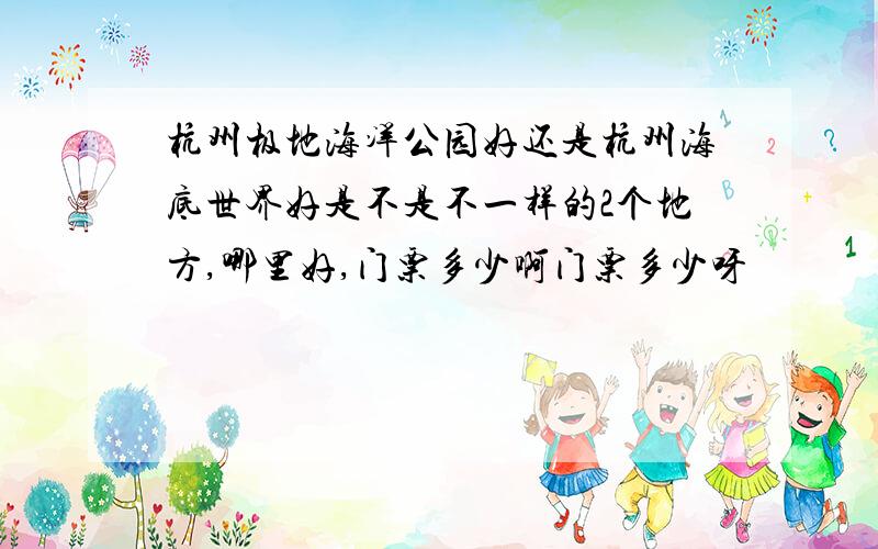 杭州极地海洋公园好还是杭州海底世界好是不是不一样的2个地方,哪里好,门票多少啊门票多少呀