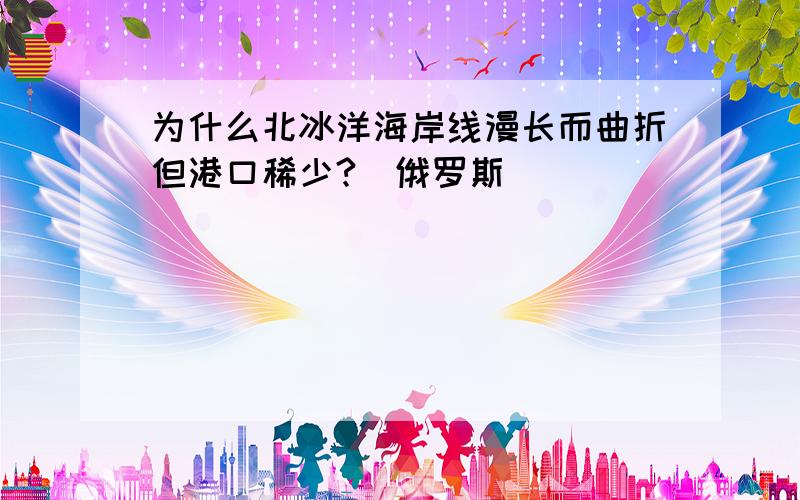 为什么北冰洋海岸线漫长而曲折但港口稀少?（俄罗斯）