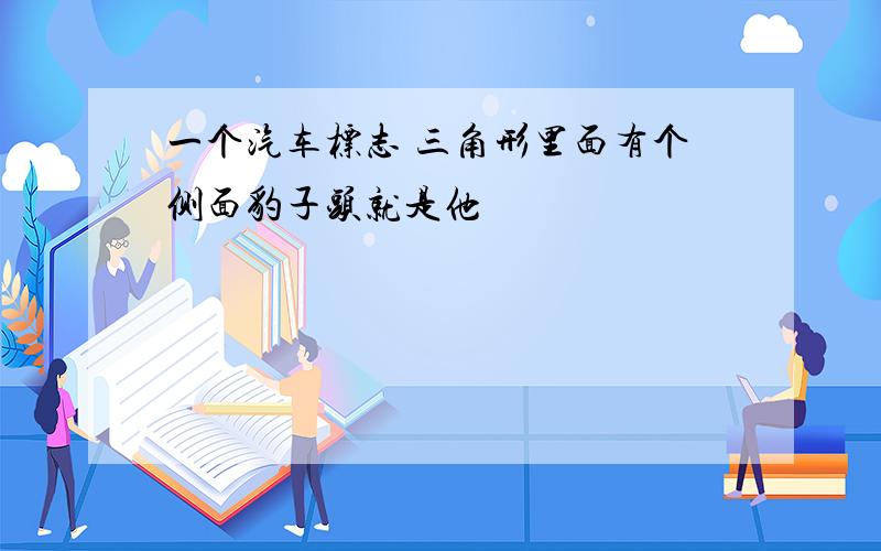 一个汽车标志 三角形里面有个侧面豹子头就是他