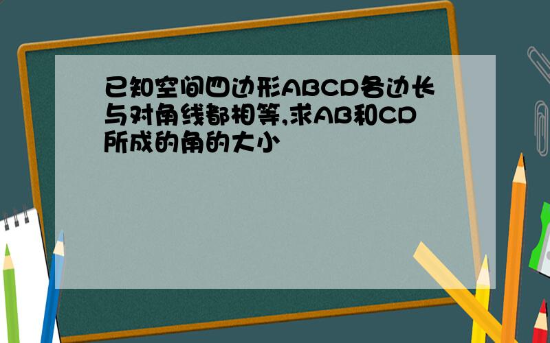 已知空间四边形ABCD各边长与对角线都相等,求AB和CD所成的角的大小